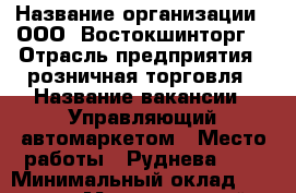  › Название организации ­ ООО 'Востокшинторг' › Отрасль предприятия ­ розничная торговля › Название вакансии ­ Управляющий автомаркетом › Место работы ­ Руднева, 14 › Минимальный оклад ­ 40 000 › Максимальный оклад ­ 80 000 › Процент ­ 100 › Возраст от ­ 28 › Возраст до ­ 35 - Приморский край, Владивосток г. Работа » Вакансии   . Приморский край,Владивосток г.